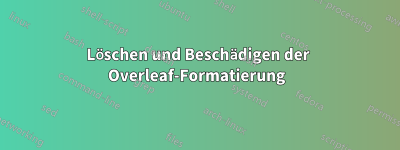 Löschen und Beschädigen der Overleaf-Formatierung 