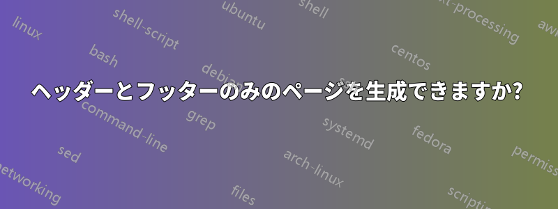ヘッダーとフッターのみのページを生成できますか?