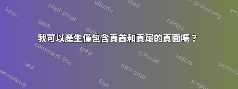 我可以產生僅包含頁首和頁尾的頁面嗎？