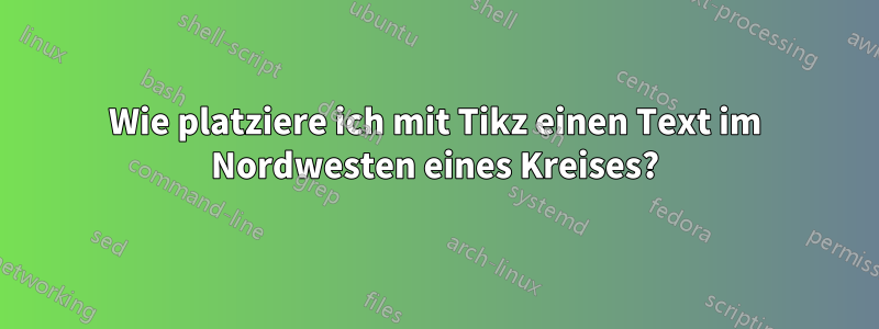 Wie platziere ich mit Tikz einen Text im Nordwesten eines Kreises?