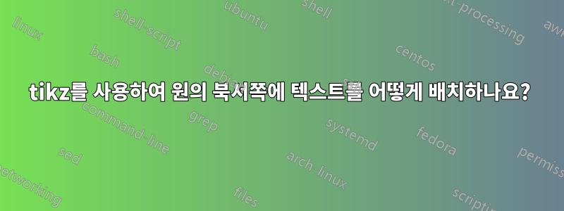 tikz를 사용하여 원의 북서쪽에 텍스트를 어떻게 배치하나요?