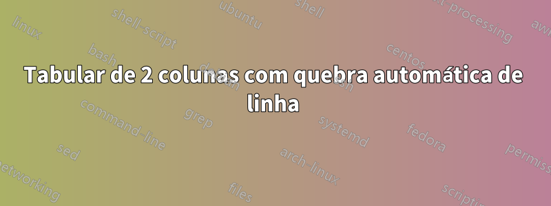 Tabular de 2 colunas com quebra automática de linha