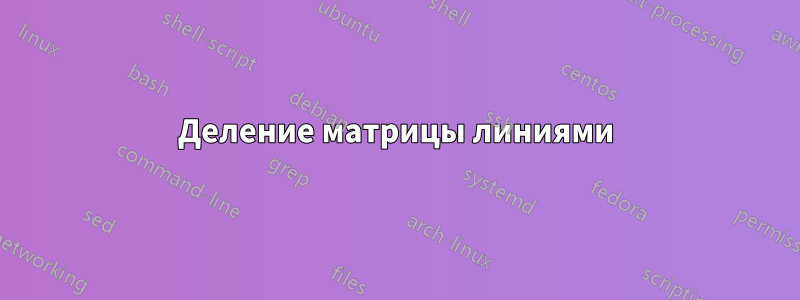 Деление матрицы линиями