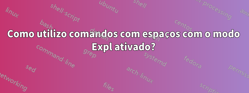 Como utilizo comandos com espaços com o modo Expl ativado?