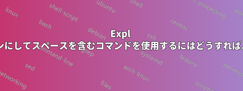 Expl モードをオンにしてスペースを含むコマンドを使用するにはどうすればよいですか?