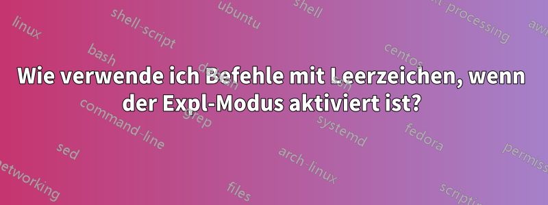 Wie verwende ich Befehle mit Leerzeichen, wenn der Expl-Modus aktiviert ist?