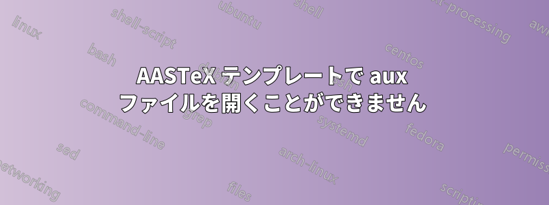 AASTeX テンプレートで aux ファイルを開くことができません