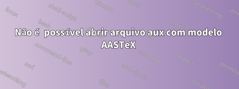 Não é possível abrir arquivo aux com modelo AASTeX