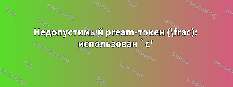 Недопустимый pream-токен (\frac): использован `c'