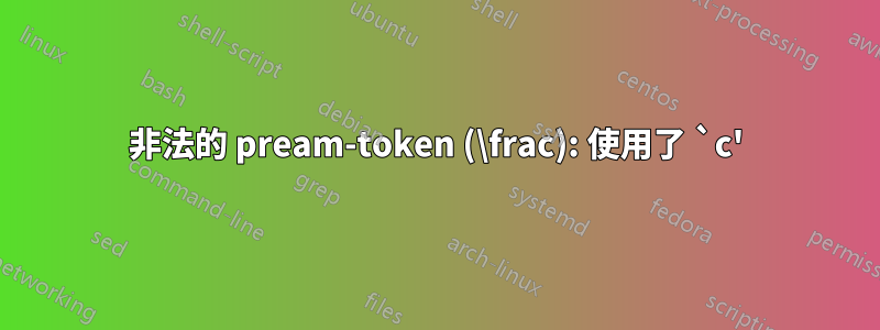 非法的 pream-token (\frac): 使用了 `c'