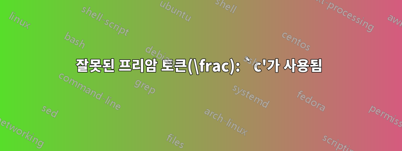 잘못된 프리암 토큰(\frac): `c'가 사용됨