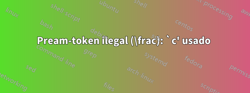 Pream-token ilegal (\frac): `c' usado