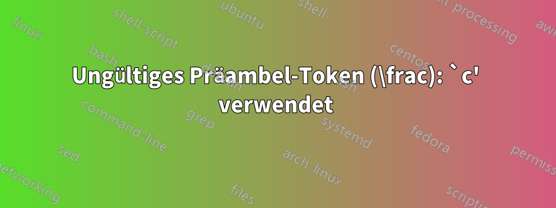 Ungültiges Präambel-Token (\frac): `c' verwendet