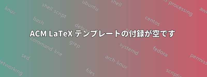 ACM LaTeX テンプレートの付録が空です