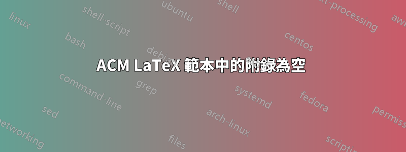 ACM LaTeX 範本中的附錄為空