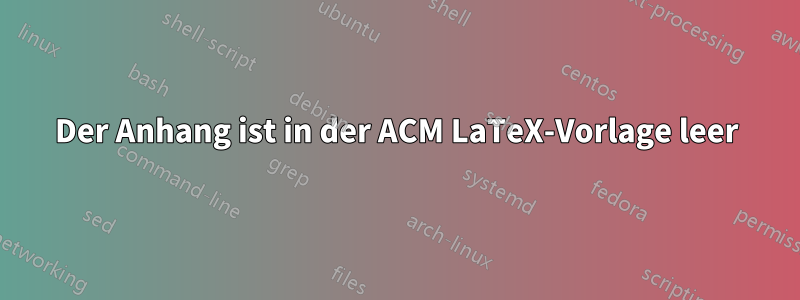 Der Anhang ist in der ACM LaTeX-Vorlage leer