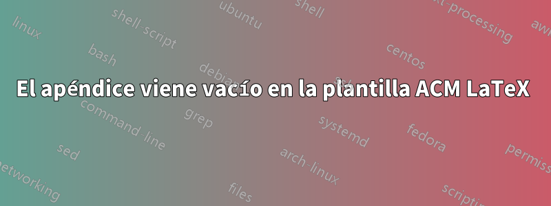 El apéndice viene vacío en la plantilla ACM LaTeX