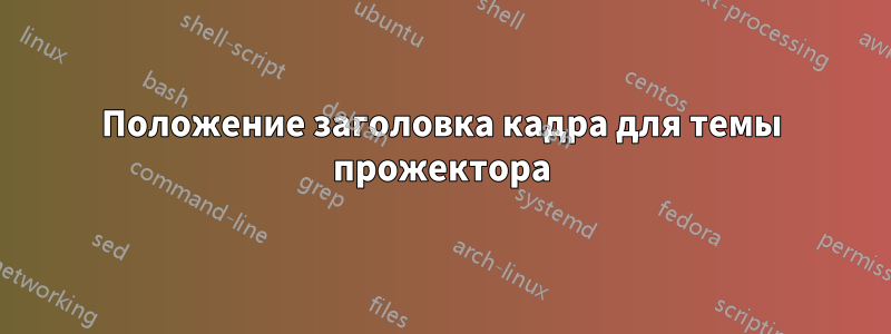 Положение заголовка кадра для темы прожектора