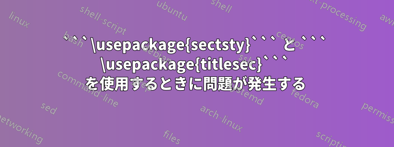 ```\usepackage{sectsty}``` と ``` \usepackage{titlesec}``` を使用するときに問題が発生する