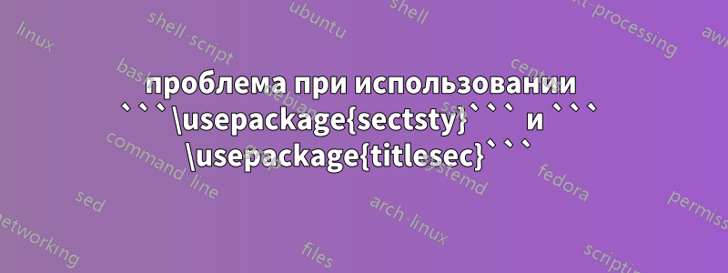 проблема при использовании ```\usepackage{sectsty}``` и ``` \usepackage{titlesec}```
