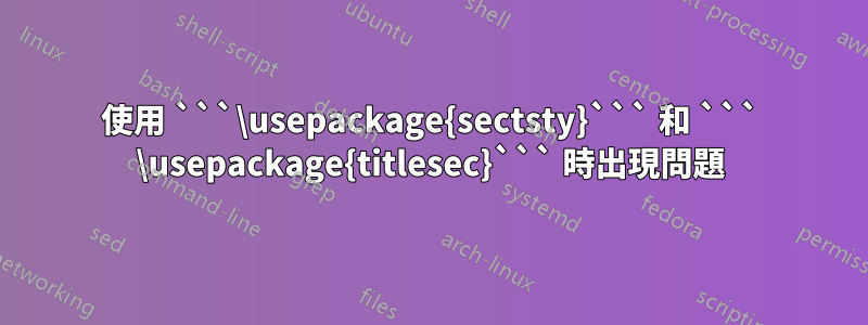 使用 ```\usepackage{sectsty}``` 和 ``` \usepackage{titlesec}``` 時出現問題