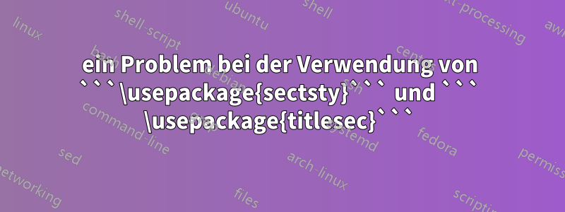 ein Problem bei der Verwendung von ```\usepackage{sectsty}``` und ``` \usepackage{titlesec}```