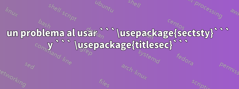 un problema al usar ```\usepackage{sectsty}``` y ``` \usepackage{titlesec}```