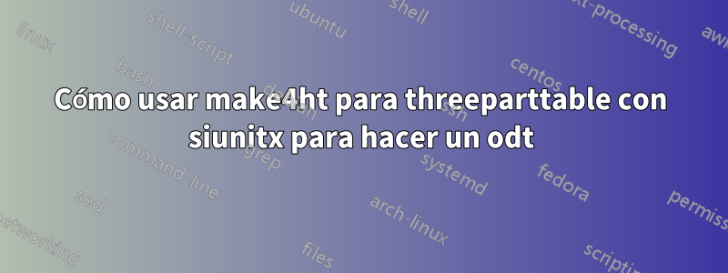 Cómo usar make4ht para threeparttable con siunitx para hacer un odt