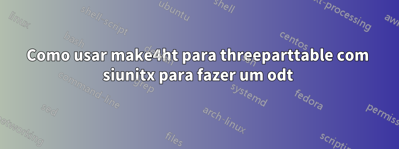 Como usar make4ht para threeparttable com siunitx para fazer um odt
