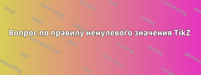 Вопрос по правилу ненулевого значения TikZ
