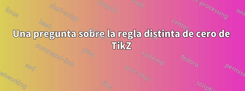 Una pregunta sobre la regla distinta de cero de TikZ