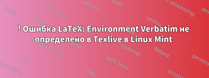 ! Ошибка LaTeX: Environment Verbatim не определено в Texlive в Linux Mint