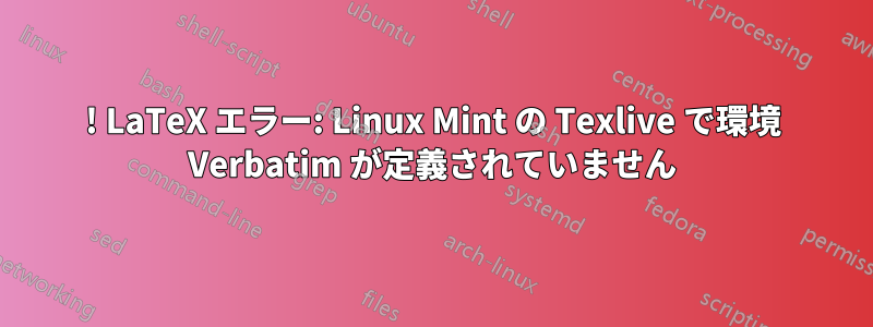 ! LaTeX エラー: Linux Mint の Texlive で環境 Verbatim が定義されていません