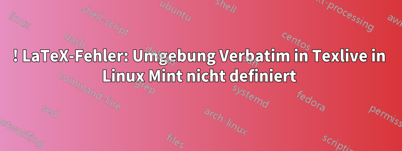 ! LaTeX-Fehler: Umgebung Verbatim in Texlive in Linux Mint nicht definiert