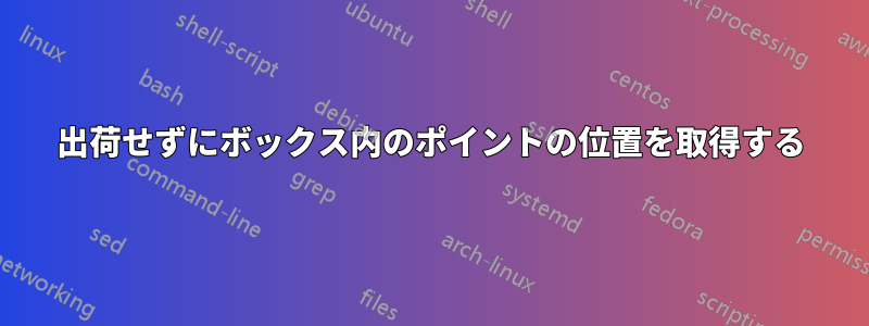 出荷せずにボックス内のポイントの位置を取得する