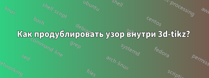 Как продублировать узор внутри 3d-tikz?
