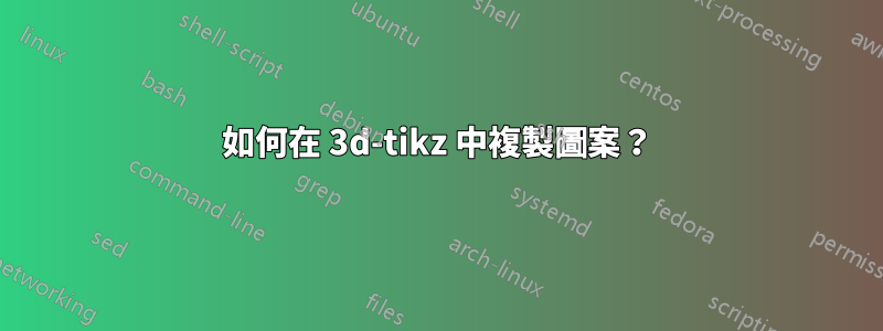 如何在 3d-tikz 中複製圖案？