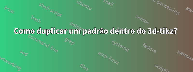 Como duplicar um padrão dentro do 3d-tikz?