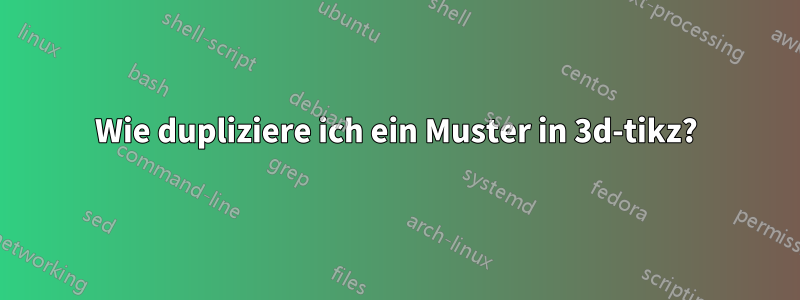 Wie dupliziere ich ein Muster in 3d-tikz?