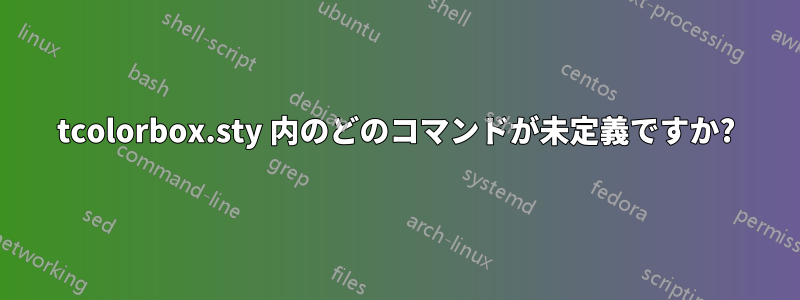 tcolorbox.sty 内のどのコマンドが未定義ですか?
