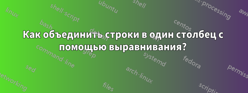 Как объединить строки в один столбец с помощью выравнивания?
