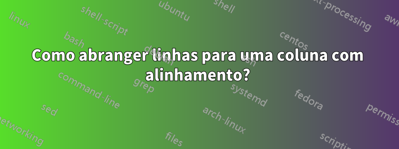 Como abranger linhas para uma coluna com alinhamento?
