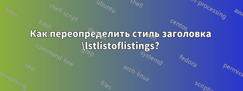 Как переопределить стиль заголовка \lstlistoflistings?