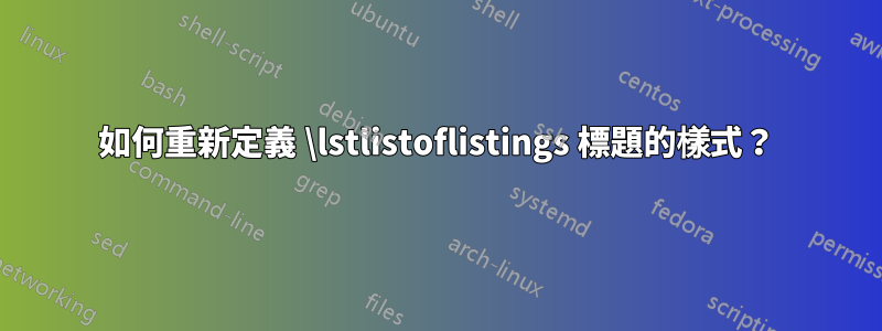 如何重新定義 \lstlistoflistings 標題的樣式？