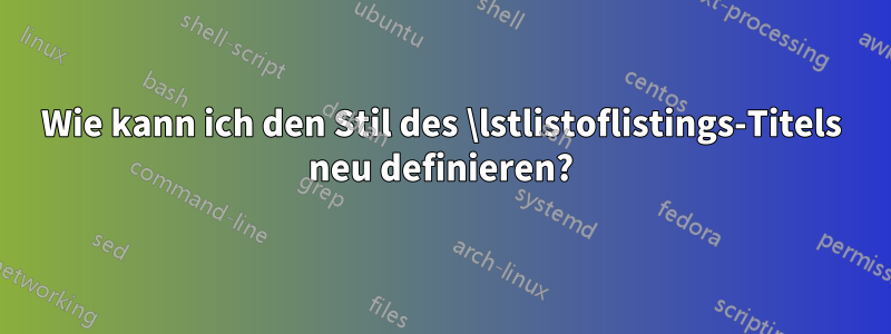 Wie kann ich den Stil des \lstlistoflistings-Titels neu definieren?