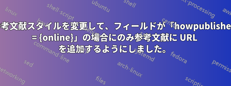 参考文献スタイルを変更して、フィールドが「howpublished = {online}」の場合にのみ参考文献に URL を追加するようにしました。