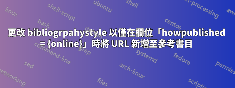 更改 bibliogrpahystyle 以僅在欄位「howpublished = {online}」時將 URL 新增至參考書目