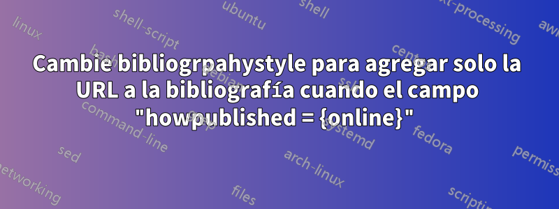Cambie bibliogrpahystyle para agregar solo la URL a la bibliografía cuando el campo "howpublished = {online}"