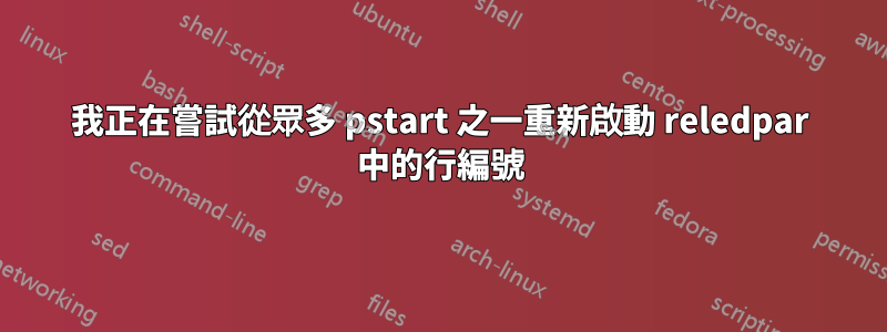 我正在嘗試從眾多 pstart 之一重新啟動 reledpar 中的行編號