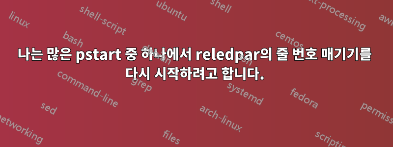 나는 많은 pstart 중 하나에서 reledpar의 줄 번호 매기기를 다시 시작하려고 합니다.